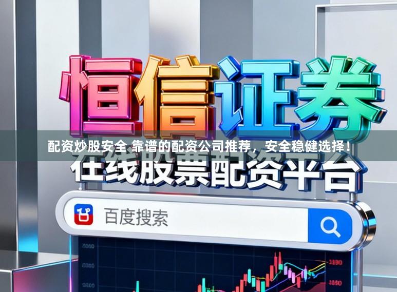 配资炒股安全 靠谱的配资公司推荐，安全稳健选择！
