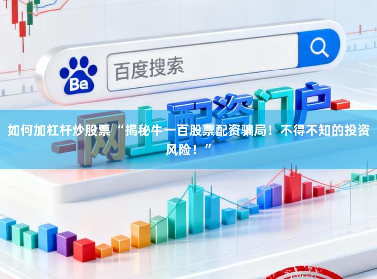 如何加杠杆炒股票 “揭秘牛一百股票配资骗局！不得不知的投资风险！”