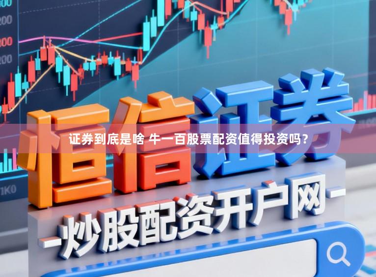 证券到底是啥 牛一百股票配资值得投资吗？