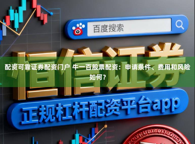 配资可靠证券配资门户 牛一百股票配资：申请条件、费用和风险如何？