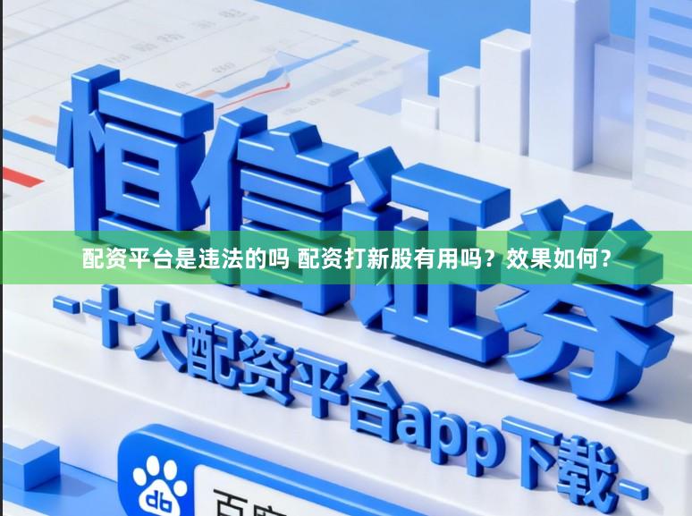 配资平台是违法的吗 配资打新股有用吗？效果如何？