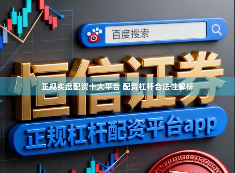 正规实盘配资十大平台 配资杠杆合法性解析