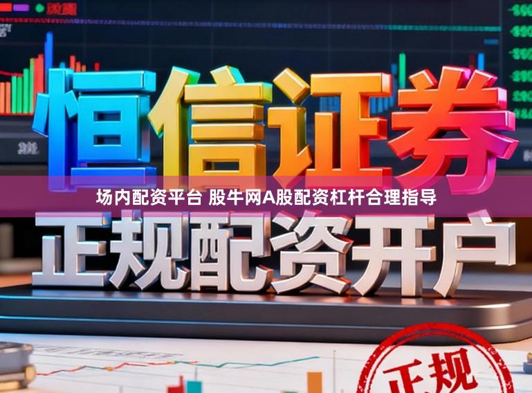 场内配资平台 股牛网A股配资杠杆合理指导
