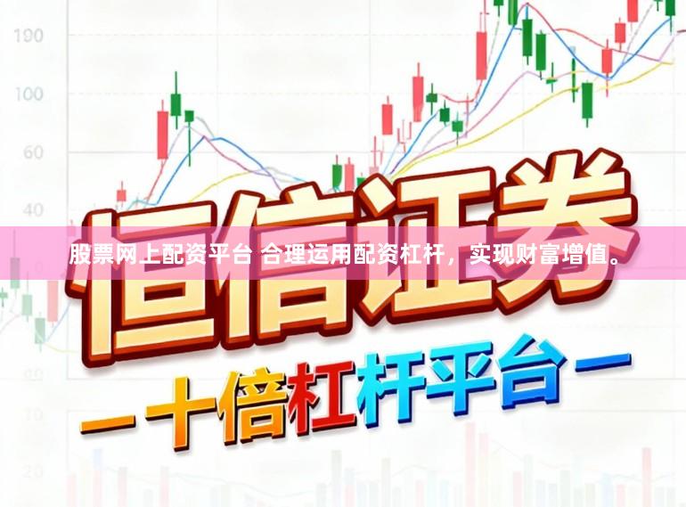 股票网上配资平台 合理运用配资杠杆，实现财富增值。