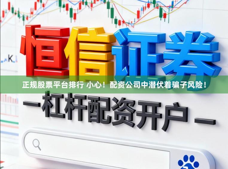 正规股票平台排行 小心！配资公司中潜伏着骗子风险！