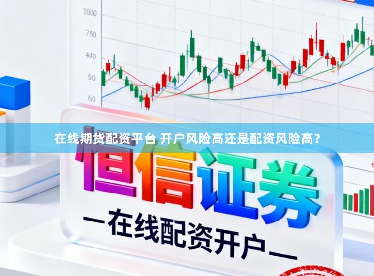 在线期货配资平台 开户风险高还是配资风险高？