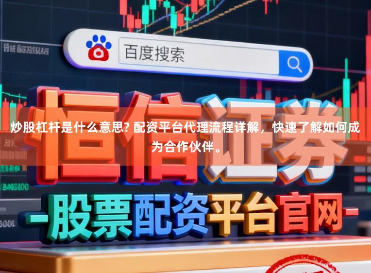 炒股杠杆是什么意思? 配资平台代理流程详解，快速了解如何成为合作伙伴。