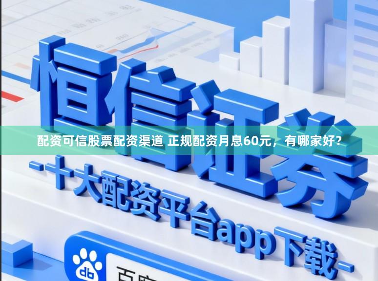 配资可信股票配资渠道 正规配资月息60元，有哪家好？