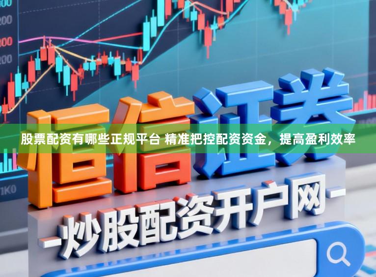 股票配资有哪些正规平台 精准把控配资资金，提高盈利效率