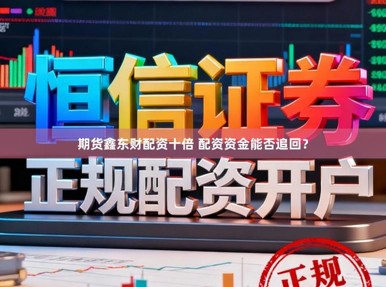 期货鑫东财配资十倍 配资资金能否追回？