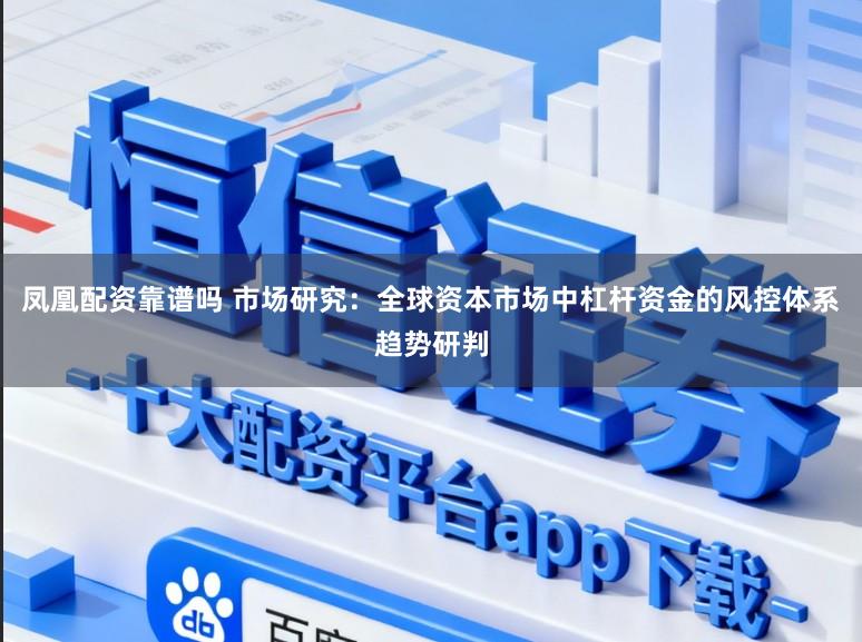 凤凰配资靠谱吗 市场研究：全球资本市场中杠杆资金的风控体系趋势研判