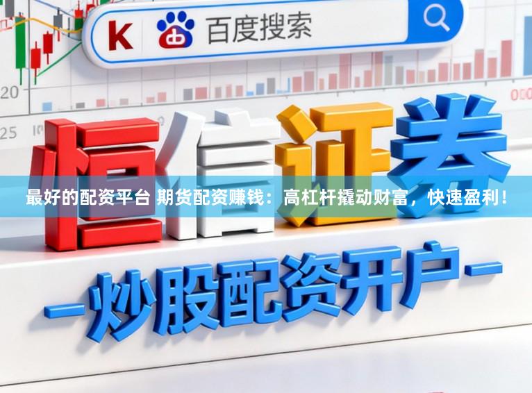 最好的配资平台 期货配资赚钱：高杠杆撬动财富，快速盈利！