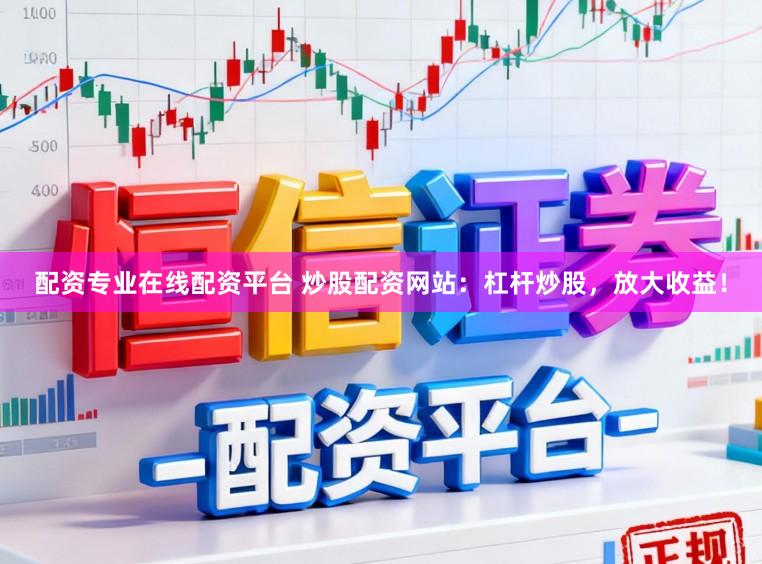配资专业在线配资平台 炒股配资网站：杠杆炒股，放大收益！
