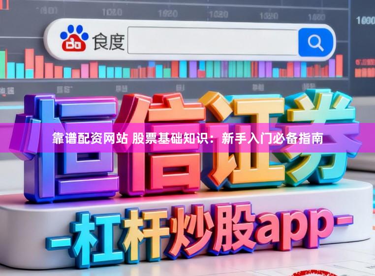靠谱配资网站 股票基础知识：新手入门必备指南