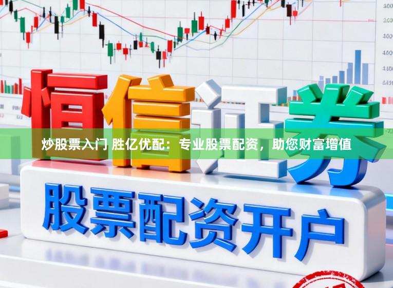 炒股票入门 胜亿优配：专业股票配资，助您财富增值