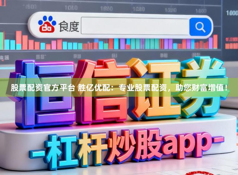 股票配资官方平台 胜亿优配：专业股票配资，助您财富增值！