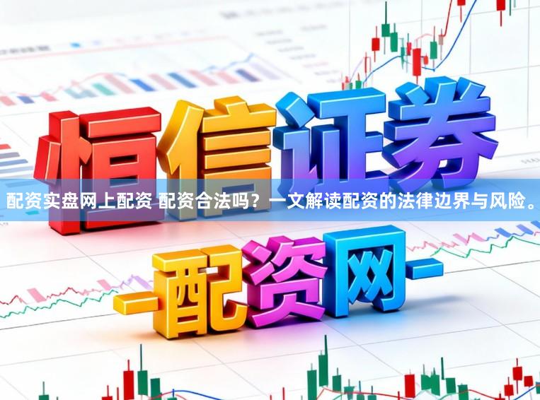 配资实盘网上配资 配资合法吗？一文解读配资的法律边界与风险。