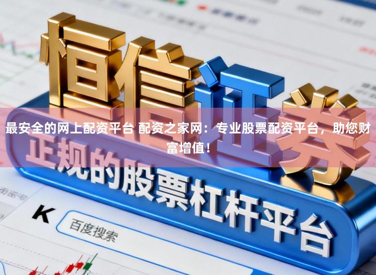 最安全的网上配资平台 配资之家网：专业股票配资平台，助您财富增值！