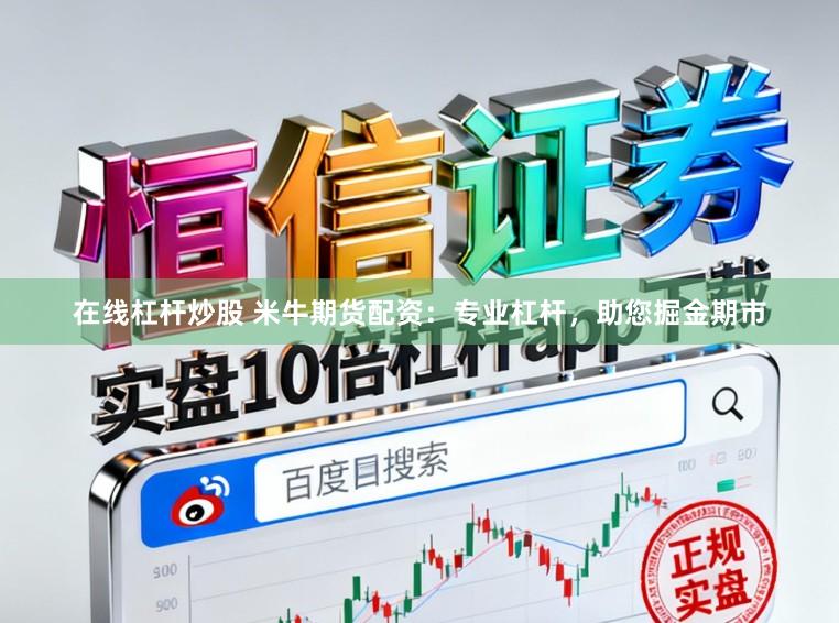 在线杠杆炒股 米牛期货配资：专业杠杆，助您掘金期市