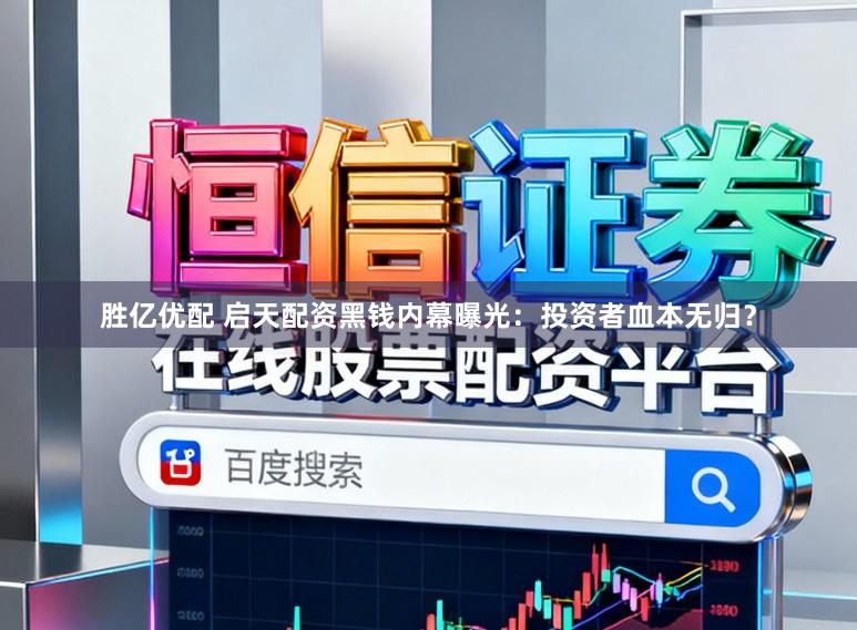 胜亿优配 启天配资黑钱内幕曝光：投资者血本无归？