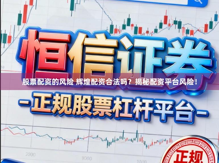 股票配资的风险 辉煌配资合法吗？揭秘配资平台风险！